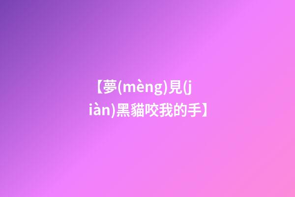 【夢(mèng)見(jiàn)黑貓咬我的手】