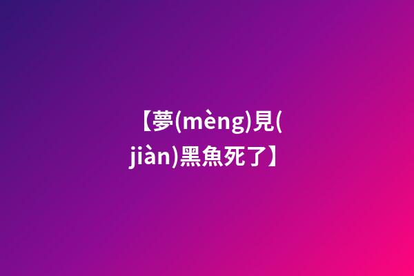 【夢(mèng)見(jiàn)黑魚死了】