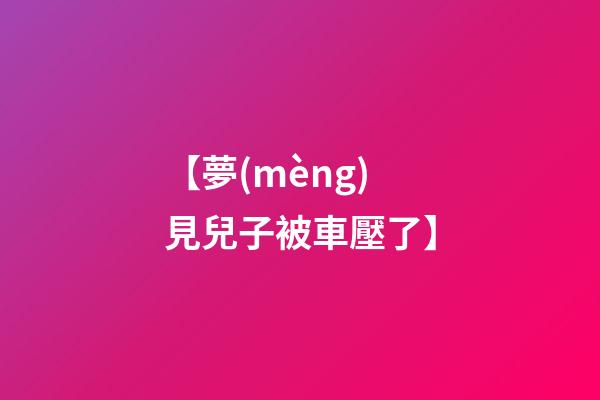 【夢(mèng)見兒子被車壓了】