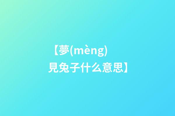 【夢(mèng)見兔子什么意思】