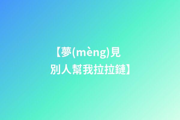 【夢(mèng)見別人幫我拉拉鏈】