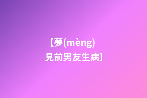【夢(mèng)見前男友生病】