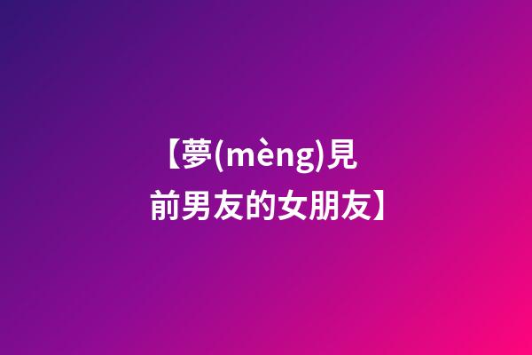 【夢(mèng)見前男友的女朋友】