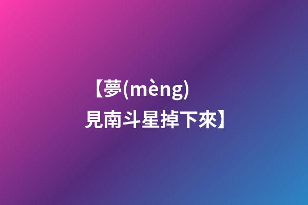 【夢(mèng)見南斗星掉下來】