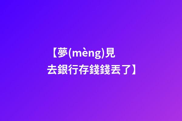 【夢(mèng)見去銀行存錢錢丟了】