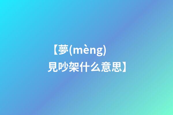 【夢(mèng)見吵架什么意思】