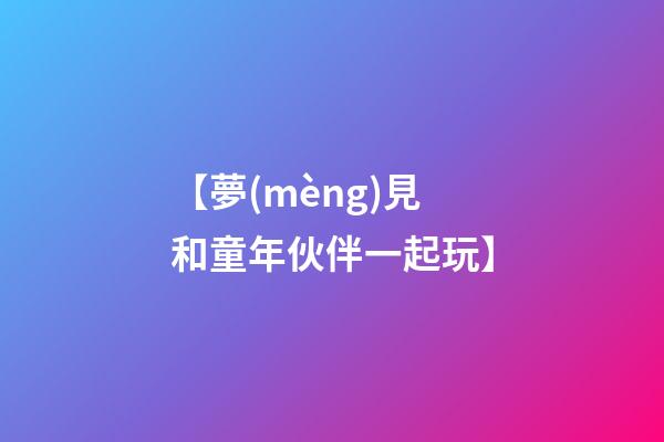 【夢(mèng)見和童年伙伴一起玩】