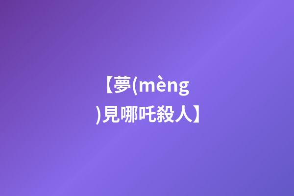 【夢(mèng)見哪吒殺人】