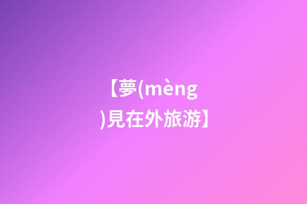 【夢(mèng)見在外旅游】