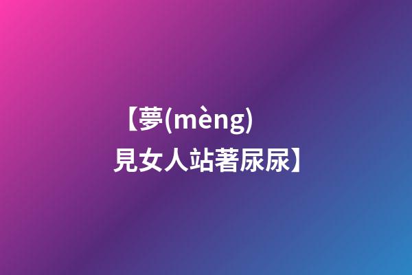 【夢(mèng)見女人站著尿尿】