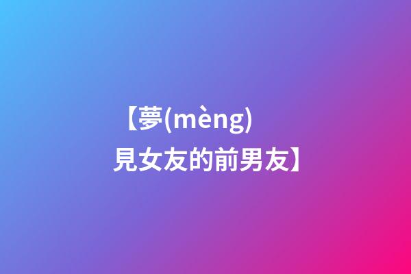 【夢(mèng)見女友的前男友】