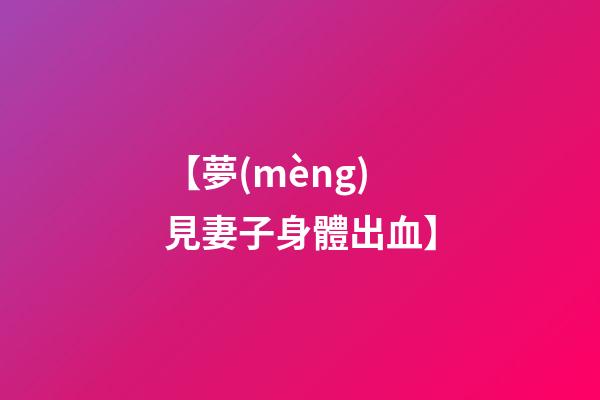 【夢(mèng)見妻子身體出血】