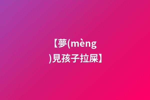 【夢(mèng)見孩子拉屎】