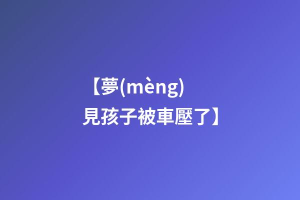 【夢(mèng)見孩子被車壓了】