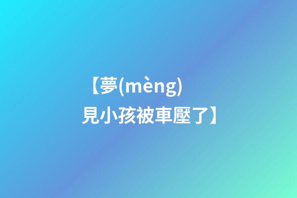 【夢(mèng)見小孩被車壓了】