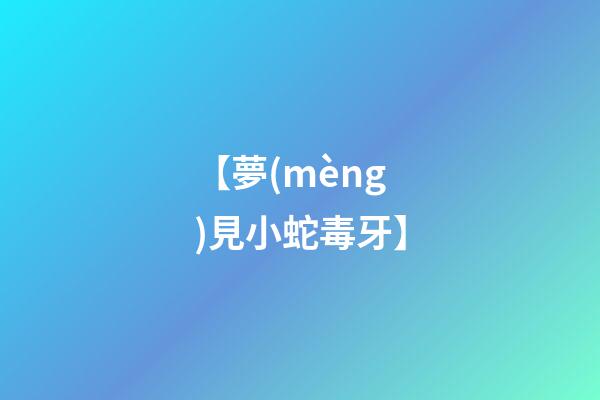 【夢(mèng)見小蛇毒牙】