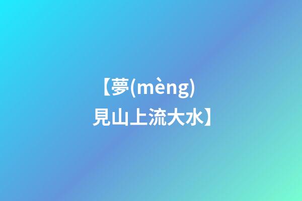 【夢(mèng)見山上流大水】