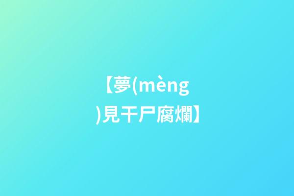 【夢(mèng)見干尸腐爛】