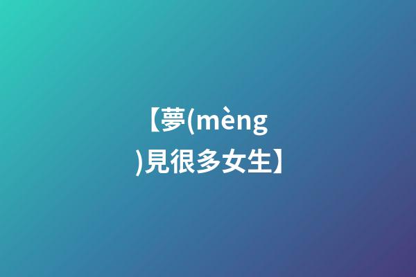 【夢(mèng)見很多女生】