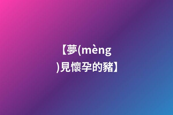 【夢(mèng)見懷孕的豬】