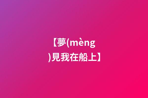 【夢(mèng)見我在船上】