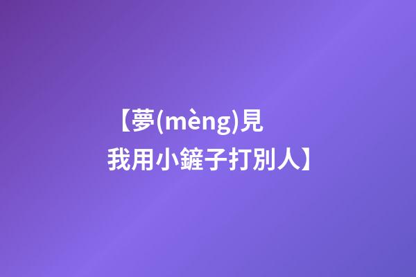 【夢(mèng)見我用小鏟子打別人】