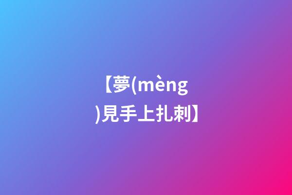 【夢(mèng)見手上扎刺】