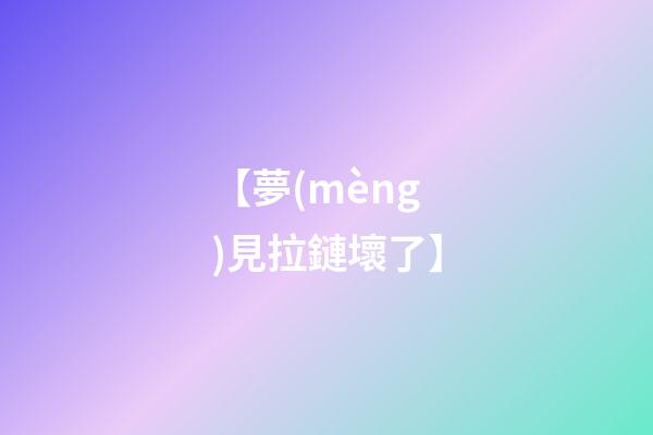 【夢(mèng)見拉鏈壞了】