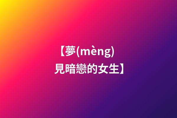 【夢(mèng)見暗戀的女生】