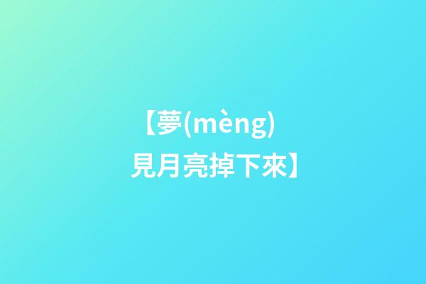 【夢(mèng)見月亮掉下來】