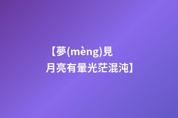 【夢(mèng)見月亮有暈光茫混沌】