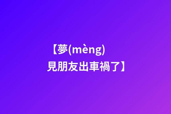 【夢(mèng)見朋友出車禍了】