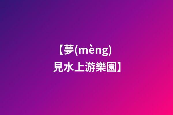 【夢(mèng)見水上游樂園】