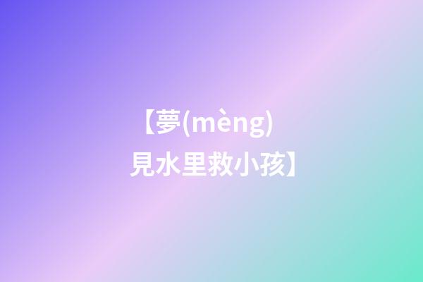 【夢(mèng)見水里救小孩】