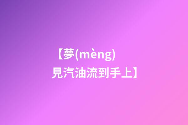 【夢(mèng)見汽油流到手上】