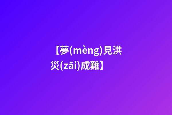 【夢(mèng)見洪災(zāi)成難】