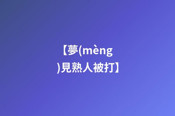 【夢(mèng)見熟人被打】