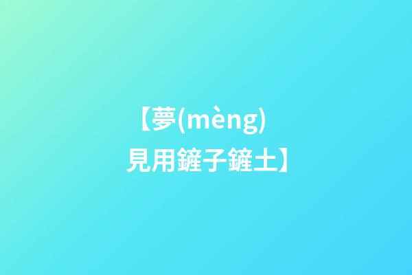 【夢(mèng)見用鏟子鏟土】