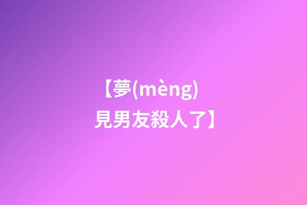 【夢(mèng)見男友殺人了】