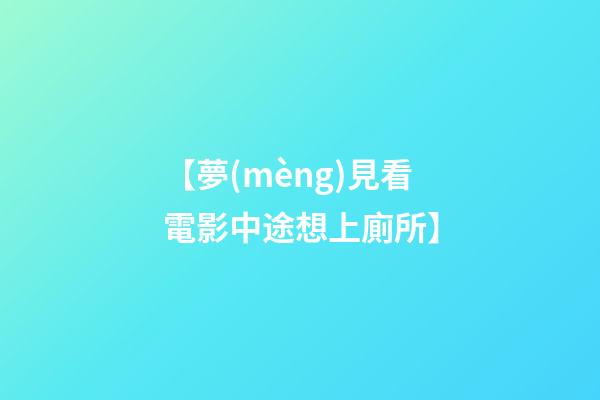 【夢(mèng)見看電影中途想上廁所】