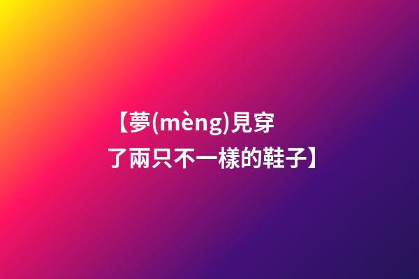【夢(mèng)見穿了兩只不一樣的鞋子】