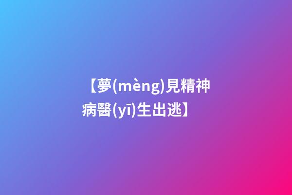 【夢(mèng)見精神病醫(yī)生出逃】