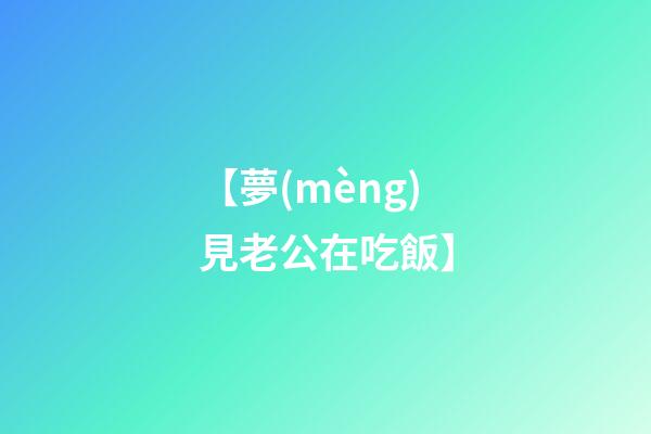 【夢(mèng)見老公在吃飯】