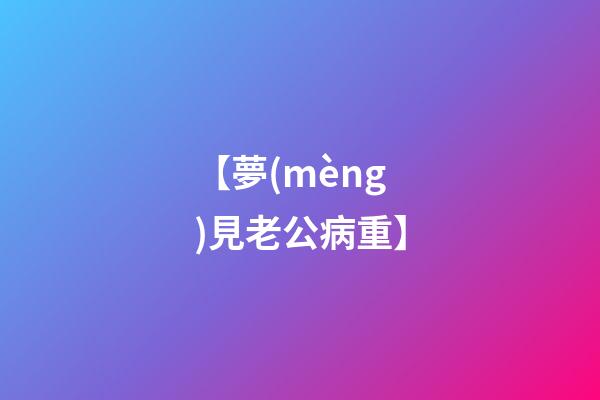 【夢(mèng)見老公病重】