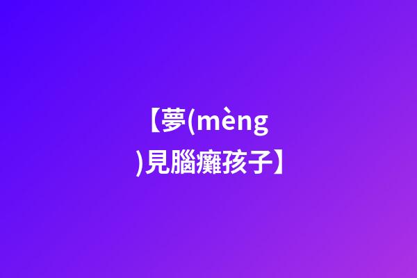 【夢(mèng)見腦癱孩子】