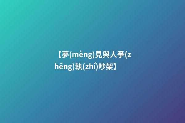 【夢(mèng)見與人爭(zhēng)執(zhí)吵架】