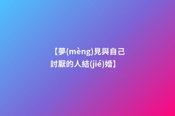 【夢(mèng)見與自己討厭的人結(jié)婚】