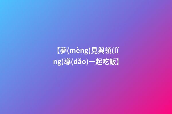 【夢(mèng)見與領(lǐng)導(dǎo)一起吃飯】