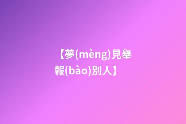 【夢(mèng)見舉報(bào)別人】