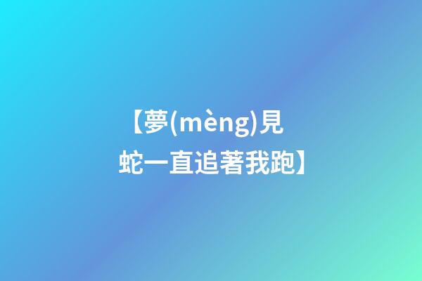 【夢(mèng)見蛇一直追著我跑】